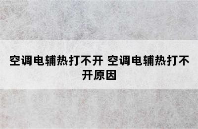 空调电辅热打不开 空调电辅热打不开原因